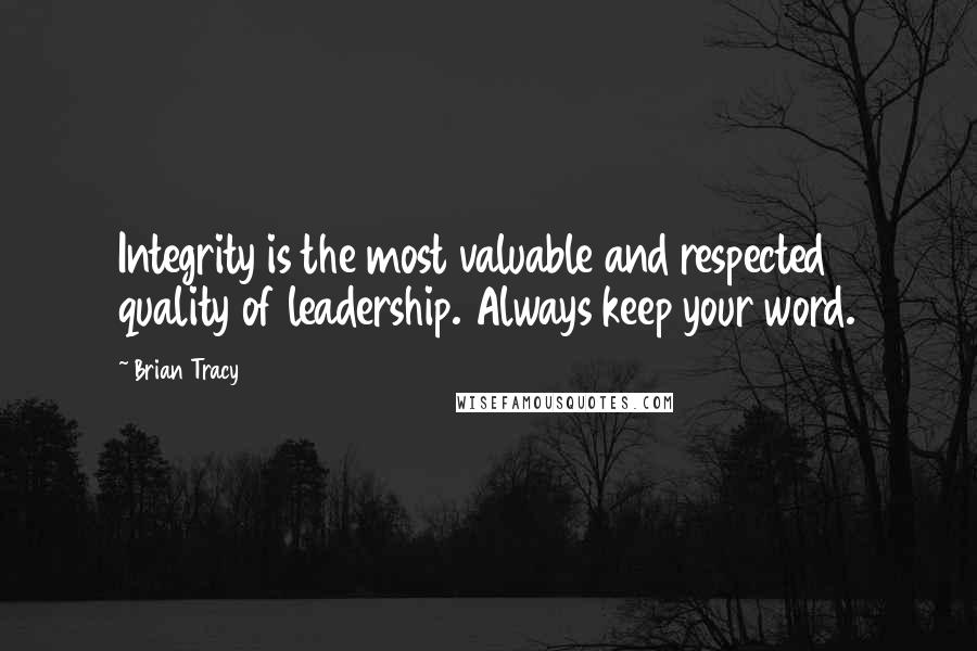 Brian Tracy Quotes: Integrity is the most valuable and respected quality of leadership. Always keep your word.