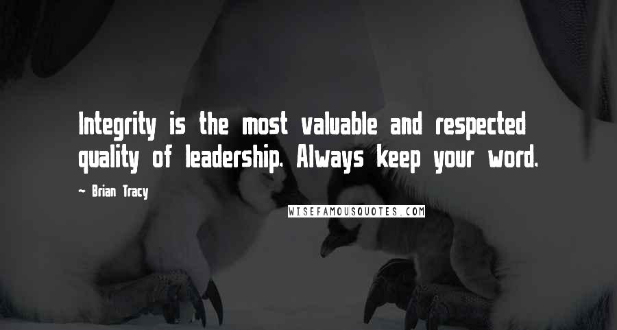 Brian Tracy Quotes: Integrity is the most valuable and respected quality of leadership. Always keep your word.