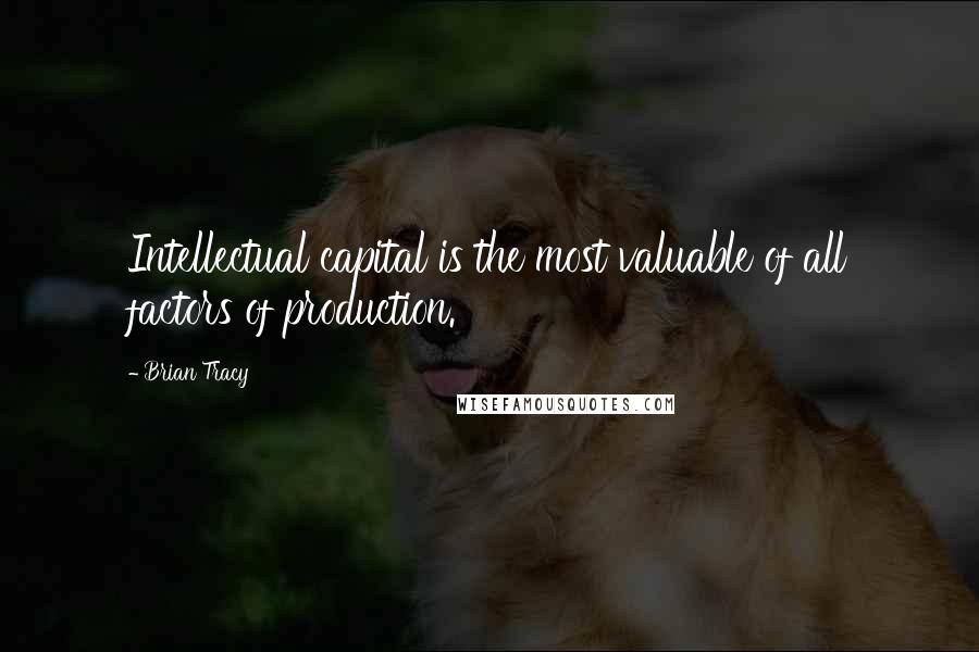 Brian Tracy Quotes: Intellectual capital is the most valuable of all factors of production.