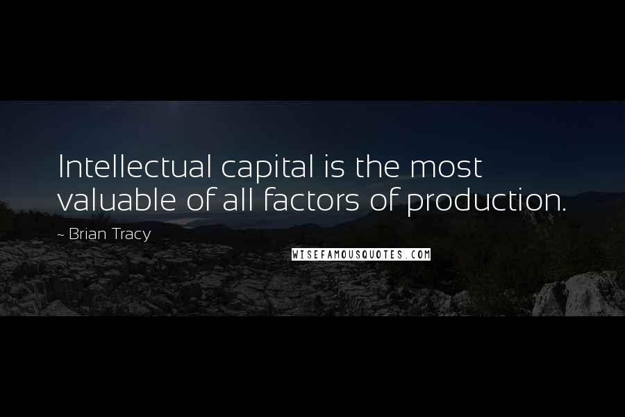 Brian Tracy Quotes: Intellectual capital is the most valuable of all factors of production.