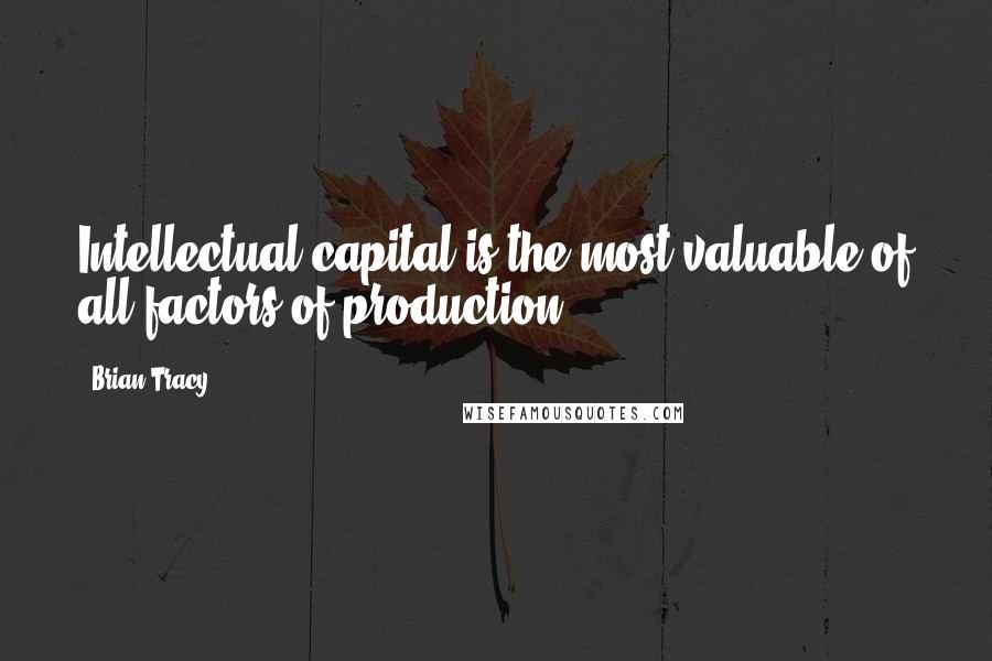 Brian Tracy Quotes: Intellectual capital is the most valuable of all factors of production.