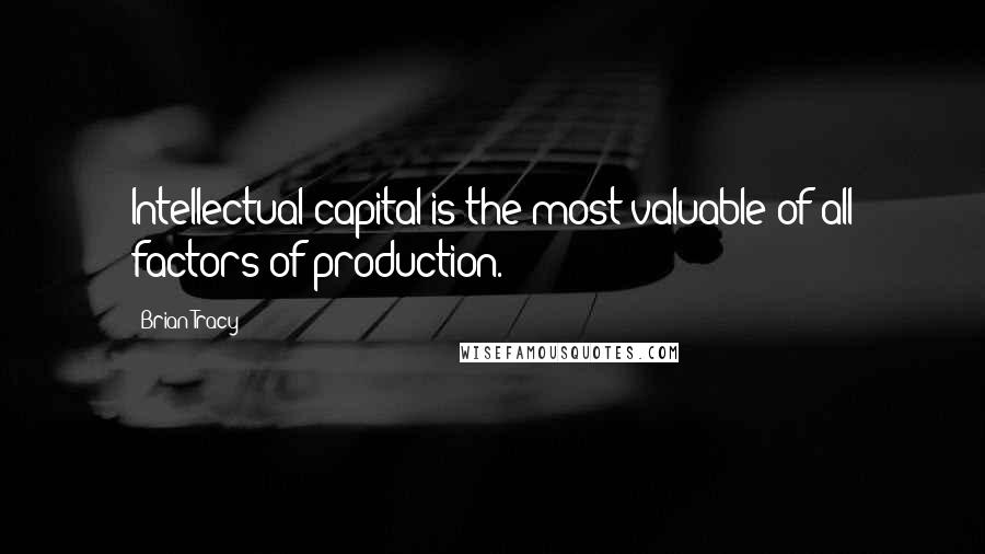 Brian Tracy Quotes: Intellectual capital is the most valuable of all factors of production.