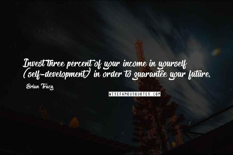 Brian Tracy Quotes: Invest three percent of your income in yourself (self-development) in order to guarantee your future.