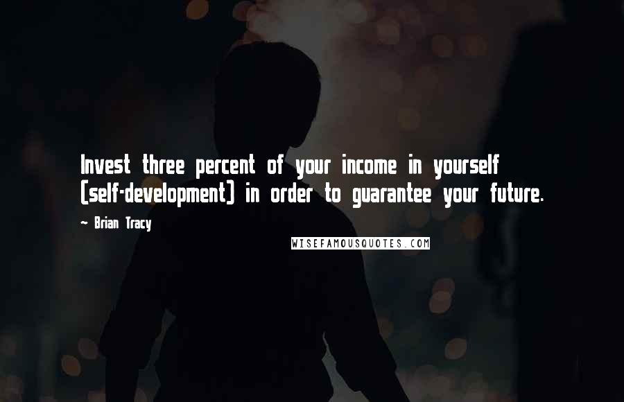 Brian Tracy Quotes: Invest three percent of your income in yourself (self-development) in order to guarantee your future.