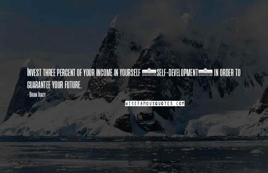 Brian Tracy Quotes: Invest three percent of your income in yourself (self-development) in order to guarantee your future.