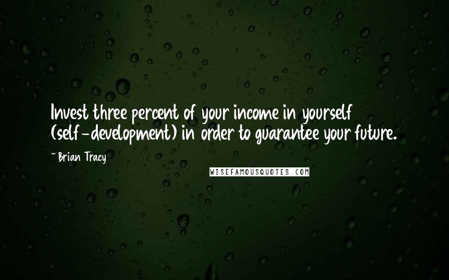 Brian Tracy Quotes: Invest three percent of your income in yourself (self-development) in order to guarantee your future.