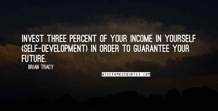 Brian Tracy Quotes: Invest three percent of your income in yourself (self-development) in order to guarantee your future.