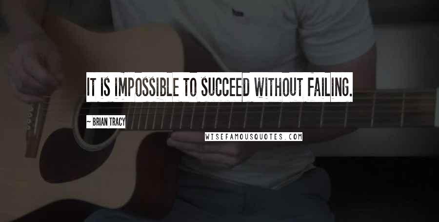 Brian Tracy Quotes: It is impossible to succeed without failing.