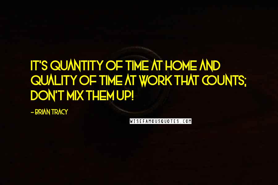 Brian Tracy Quotes: It's quantity of time at home and quality of time at work that counts; don't mix them up!