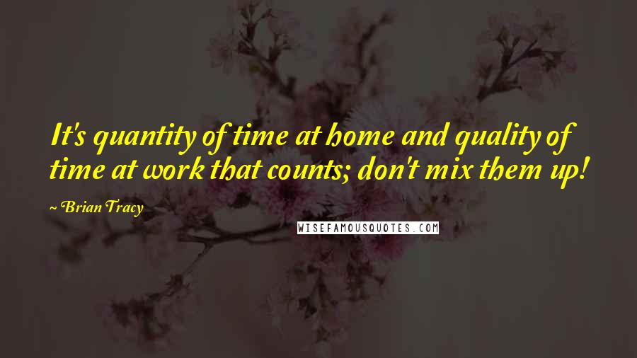 Brian Tracy Quotes: It's quantity of time at home and quality of time at work that counts; don't mix them up!