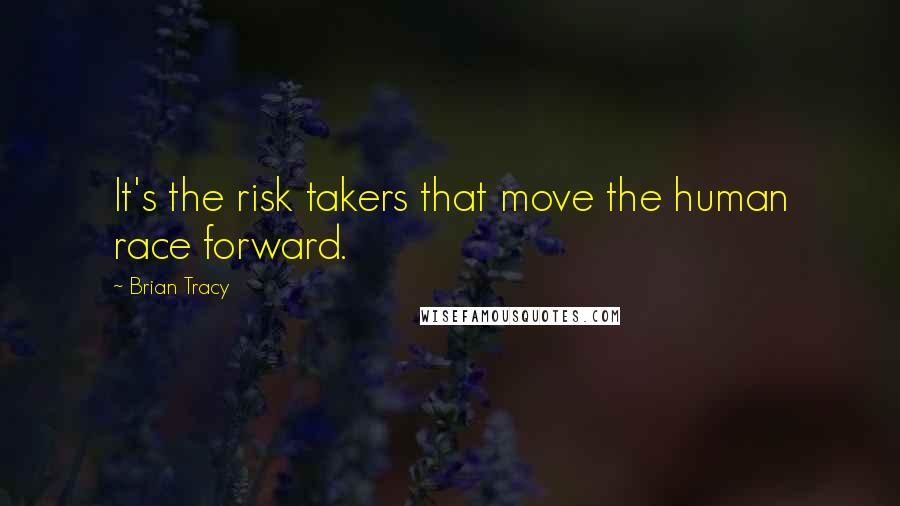 Brian Tracy Quotes: It's the risk takers that move the human race forward.