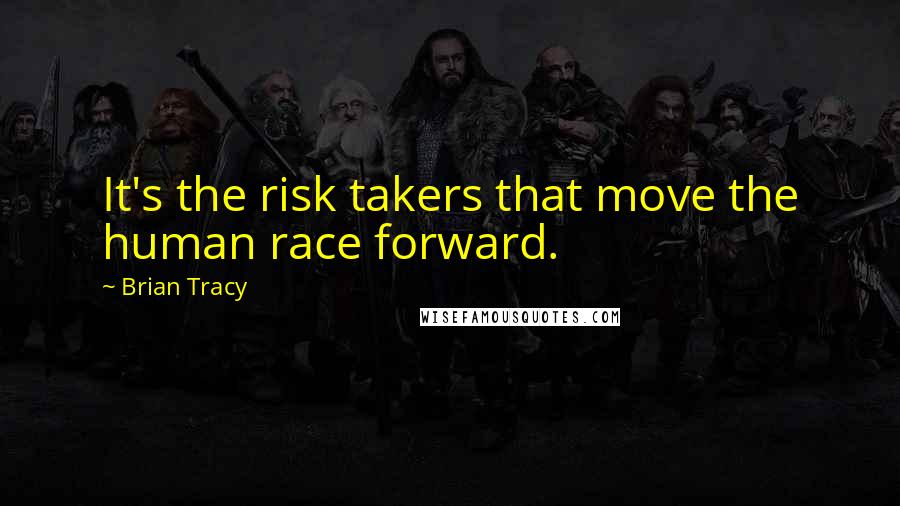 Brian Tracy Quotes: It's the risk takers that move the human race forward.