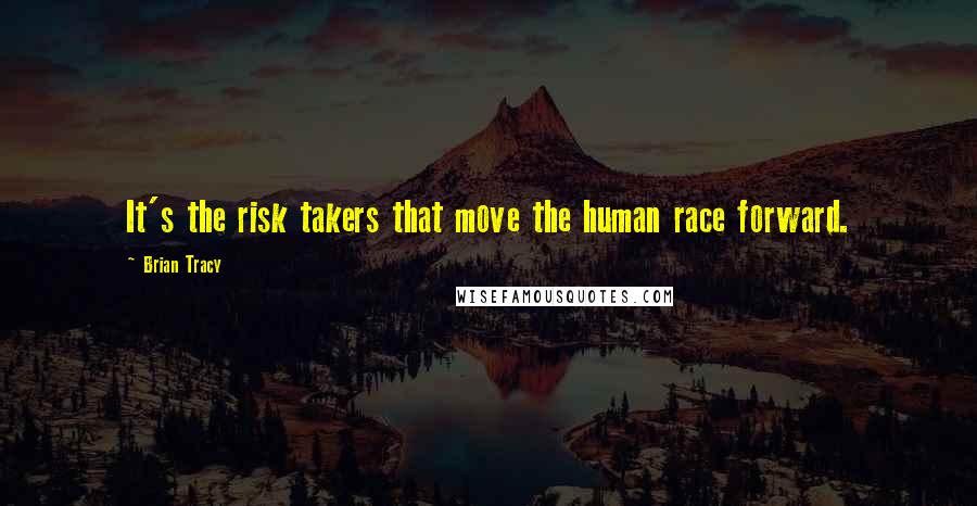 Brian Tracy Quotes: It's the risk takers that move the human race forward.