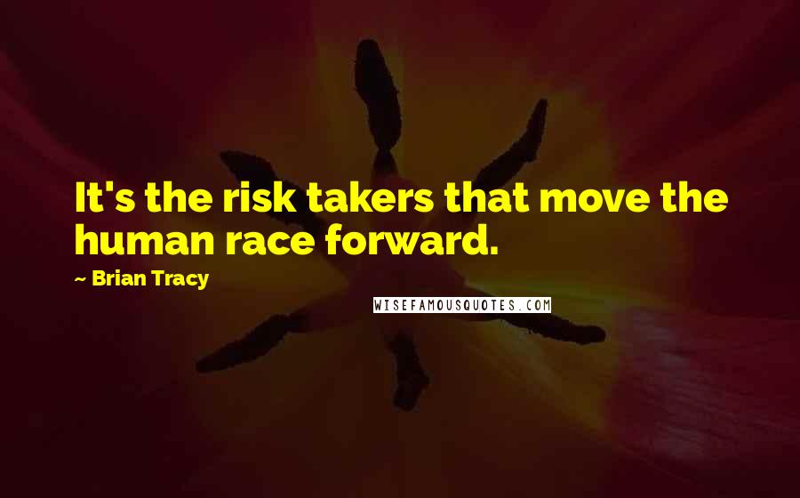 Brian Tracy Quotes: It's the risk takers that move the human race forward.