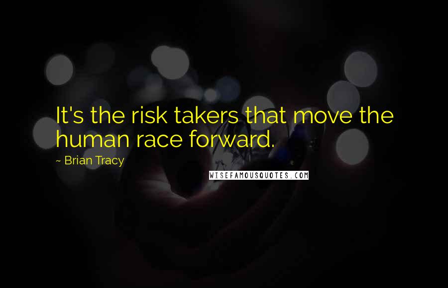 Brian Tracy Quotes: It's the risk takers that move the human race forward.