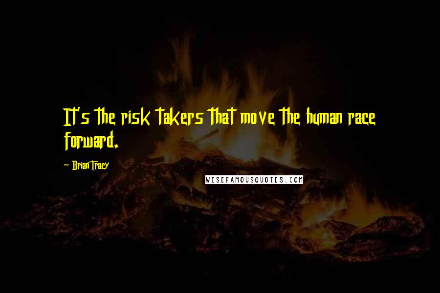 Brian Tracy Quotes: It's the risk takers that move the human race forward.