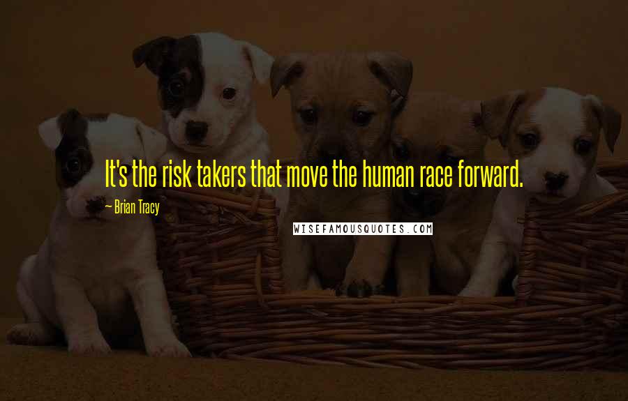 Brian Tracy Quotes: It's the risk takers that move the human race forward.