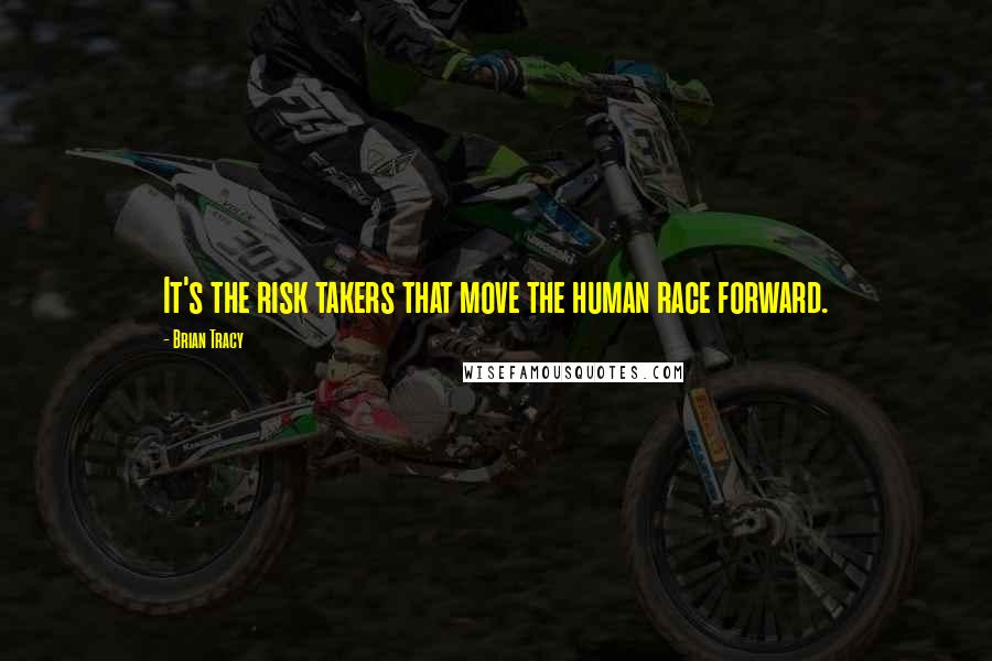 Brian Tracy Quotes: It's the risk takers that move the human race forward.