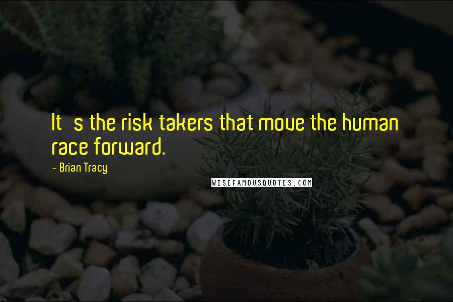 Brian Tracy Quotes: It's the risk takers that move the human race forward.