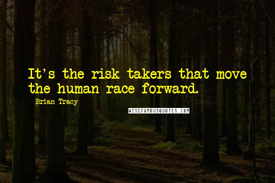 Brian Tracy Quotes: It's the risk takers that move the human race forward.