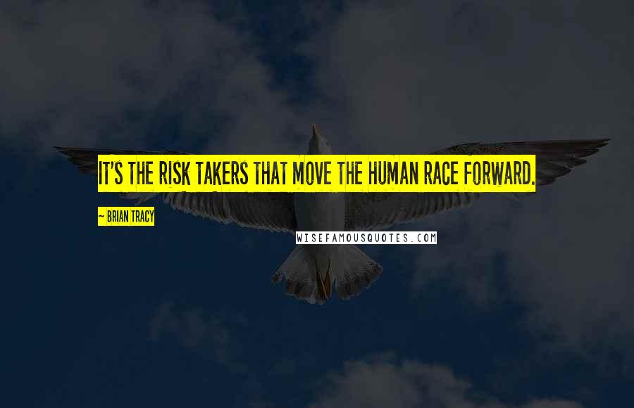 Brian Tracy Quotes: It's the risk takers that move the human race forward.