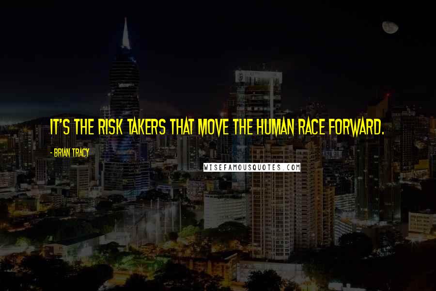 Brian Tracy Quotes: It's the risk takers that move the human race forward.