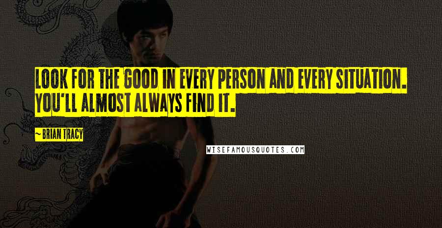 Brian Tracy Quotes: Look for the good in every person and every situation. You'll almost always find it.