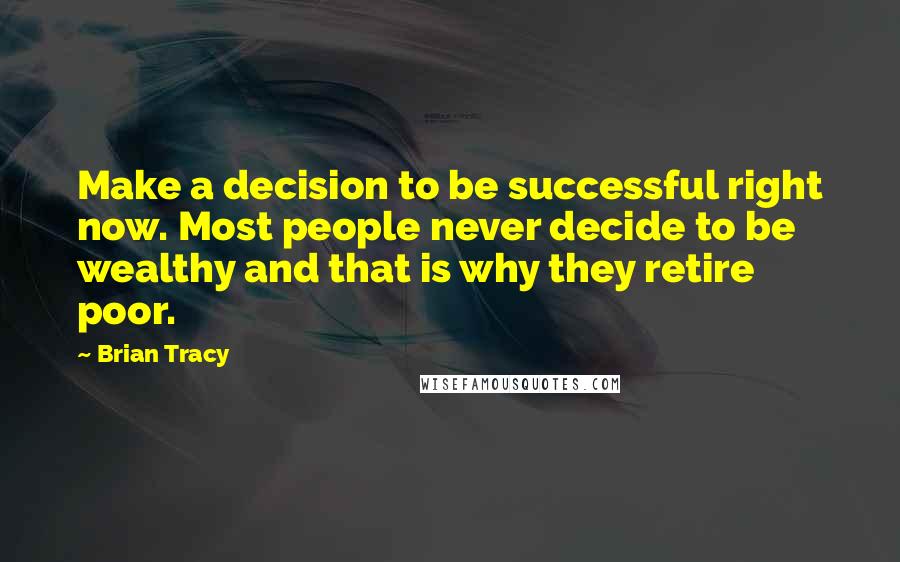 Brian Tracy Quotes: Make a decision to be successful right now. Most people never decide to be wealthy and that is why they retire poor.