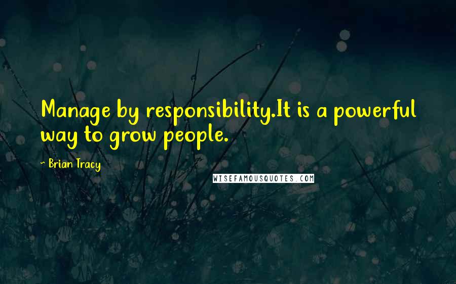 Brian Tracy Quotes: Manage by responsibility.It is a powerful way to grow people.