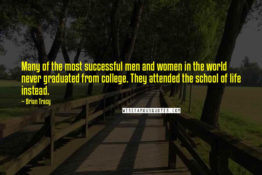 Brian Tracy Quotes: Many of the most successful men and women in the world never graduated from college. They attended the school of life instead.