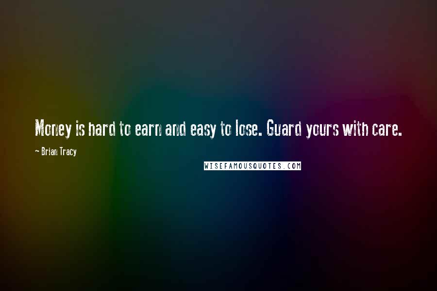 Brian Tracy Quotes: Money is hard to earn and easy to lose. Guard yours with care.