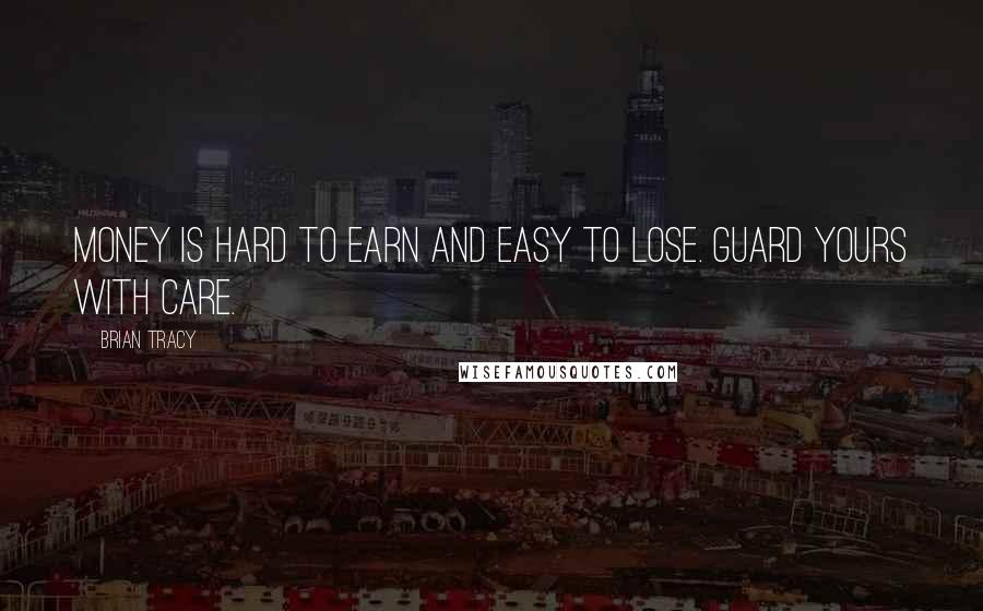 Brian Tracy Quotes: Money is hard to earn and easy to lose. Guard yours with care.