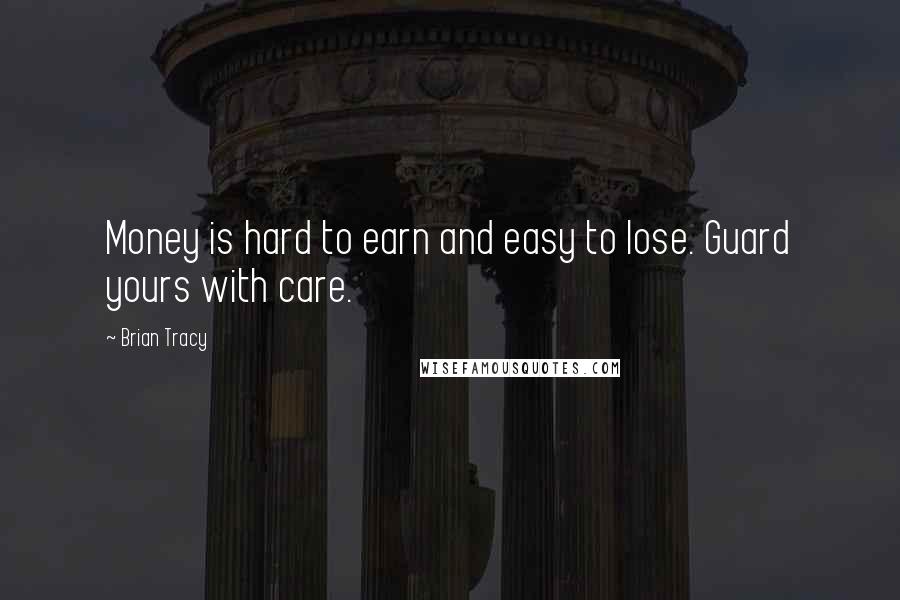 Brian Tracy Quotes: Money is hard to earn and easy to lose. Guard yours with care.