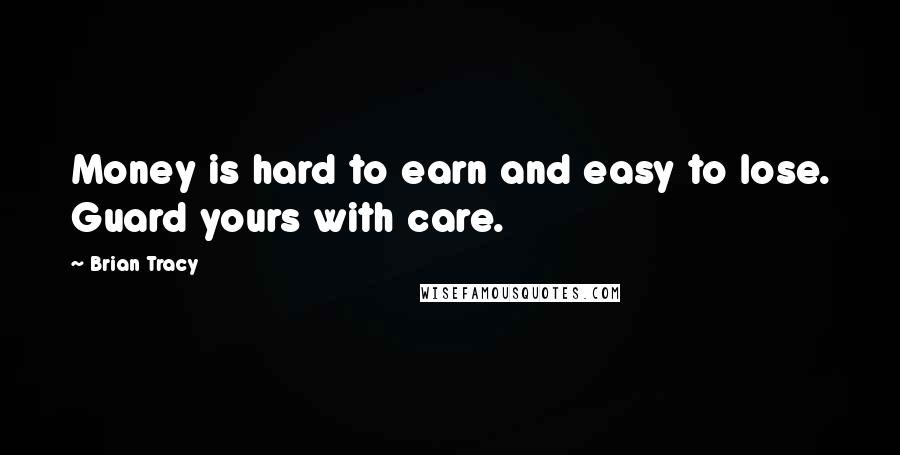 Brian Tracy Quotes: Money is hard to earn and easy to lose. Guard yours with care.