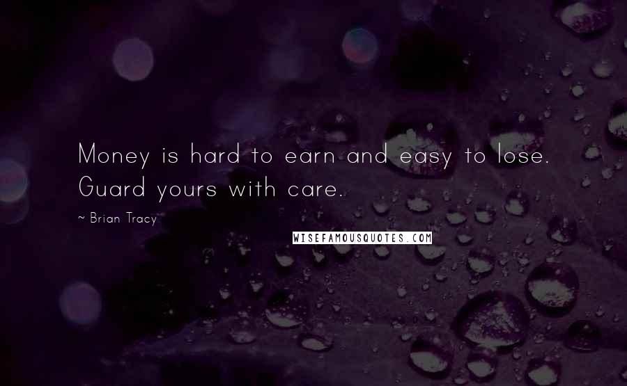 Brian Tracy Quotes: Money is hard to earn and easy to lose. Guard yours with care.