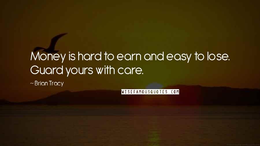 Brian Tracy Quotes: Money is hard to earn and easy to lose. Guard yours with care.