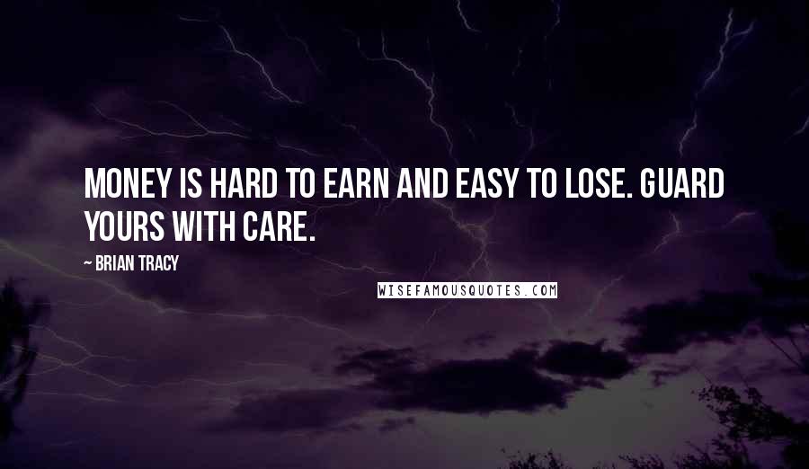 Brian Tracy Quotes: Money is hard to earn and easy to lose. Guard yours with care.