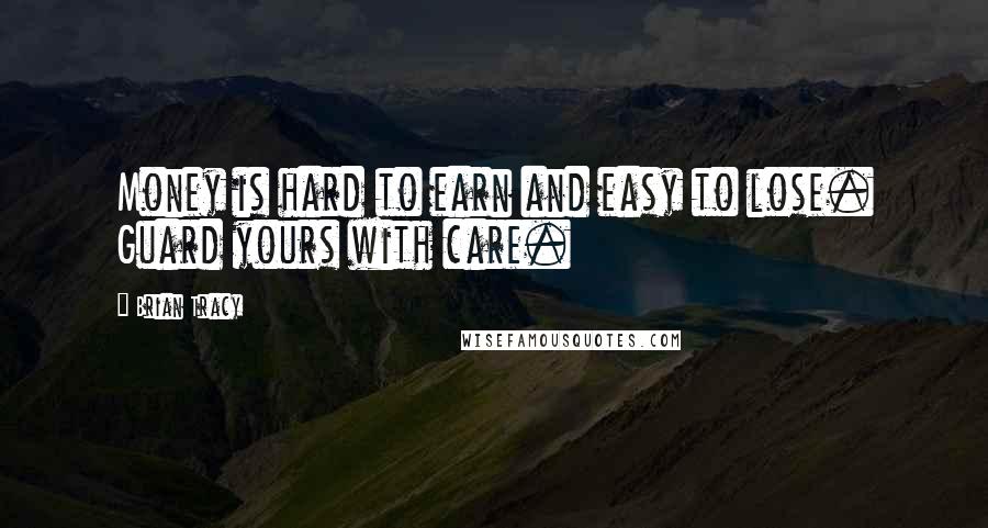 Brian Tracy Quotes: Money is hard to earn and easy to lose. Guard yours with care.