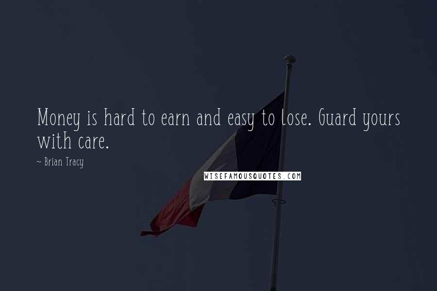 Brian Tracy Quotes: Money is hard to earn and easy to lose. Guard yours with care.