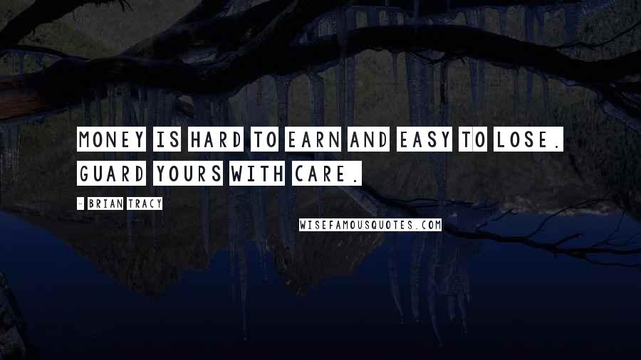 Brian Tracy Quotes: Money is hard to earn and easy to lose. Guard yours with care.