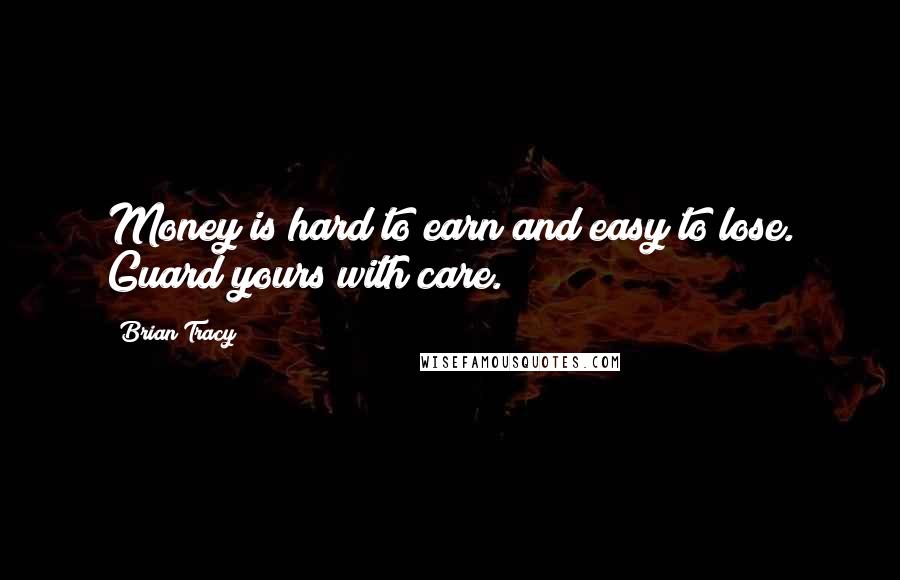 Brian Tracy Quotes: Money is hard to earn and easy to lose. Guard yours with care.