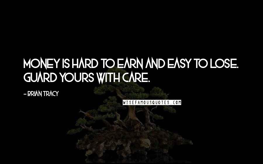 Brian Tracy Quotes: Money is hard to earn and easy to lose. Guard yours with care.