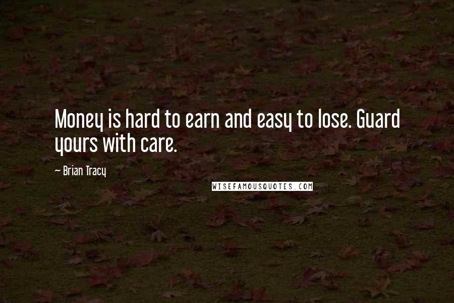 Brian Tracy Quotes: Money is hard to earn and easy to lose. Guard yours with care.