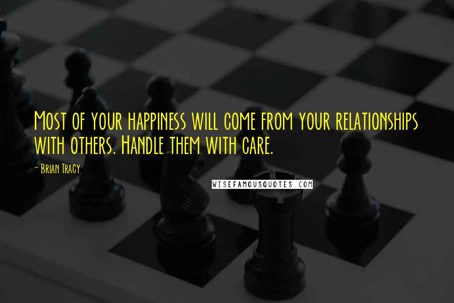 Brian Tracy Quotes: Most of your happiness will come from your relationships with others. Handle them with care.