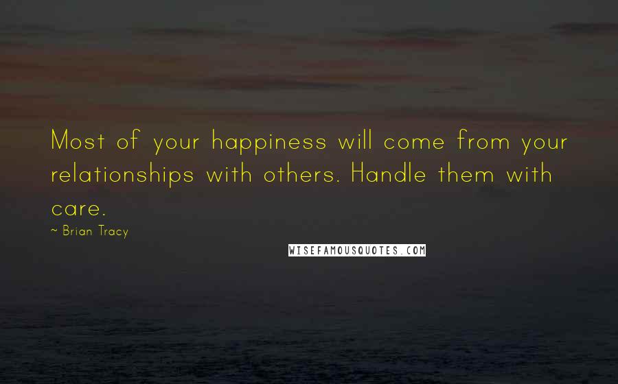 Brian Tracy Quotes: Most of your happiness will come from your relationships with others. Handle them with care.