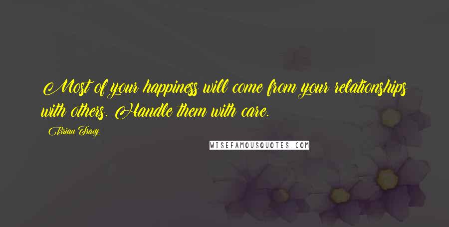 Brian Tracy Quotes: Most of your happiness will come from your relationships with others. Handle them with care.