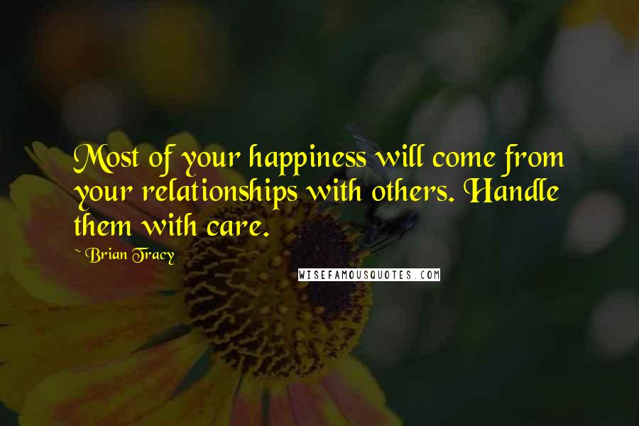 Brian Tracy Quotes: Most of your happiness will come from your relationships with others. Handle them with care.