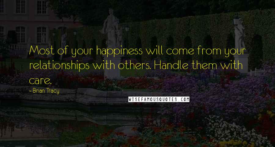 Brian Tracy Quotes: Most of your happiness will come from your relationships with others. Handle them with care.