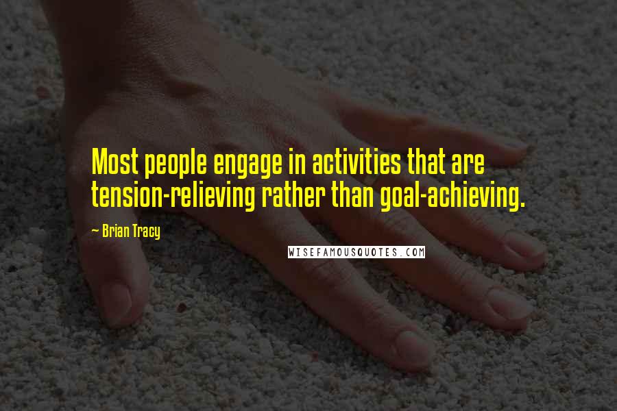 Brian Tracy Quotes: Most people engage in activities that are tension-relieving rather than goal-achieving.