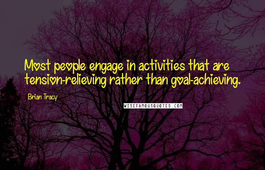 Brian Tracy Quotes: Most people engage in activities that are tension-relieving rather than goal-achieving.